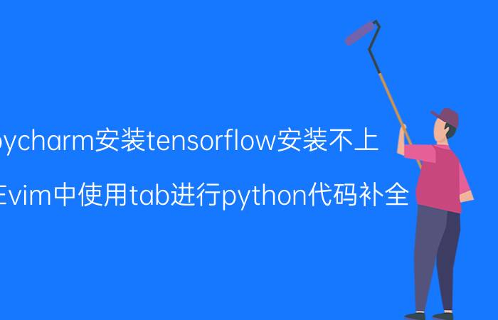 用pycharm安装tensorflow安装不上 如何在vim中使用tab进行python代码补全？